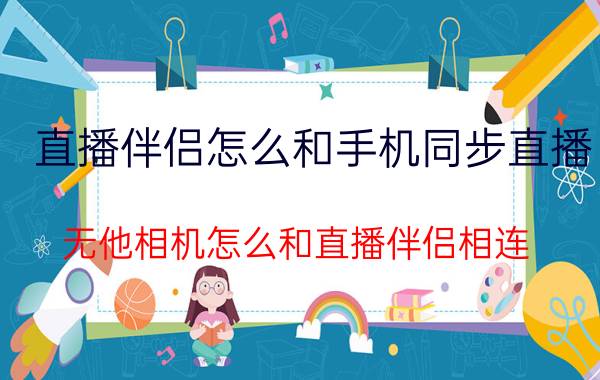 直播伴侣怎么和手机同步直播 无他相机怎么和直播伴侣相连？